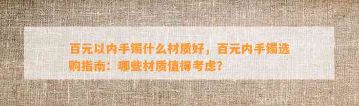 百元以内手镯什么材质好，百元内手镯选购指南：哪些材质值得考虑？