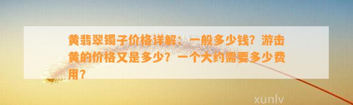 黄翡翠镯子价格详解：一般多少钱？游击黄的价格又是多少？一个大约需要多少费用？