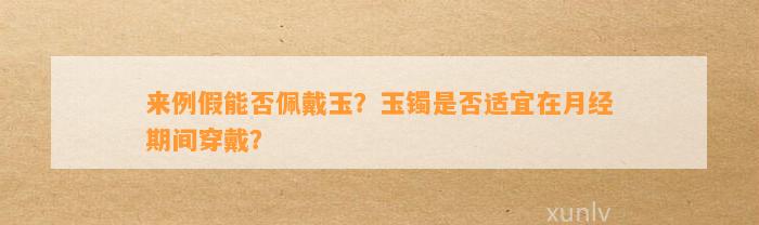 来例假能否佩戴玉？玉镯是不是适宜在月经期间穿戴？