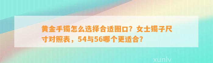 黄金手镯怎么选择合适圈口？女士镯子尺寸对照表，54与56哪个更适合？