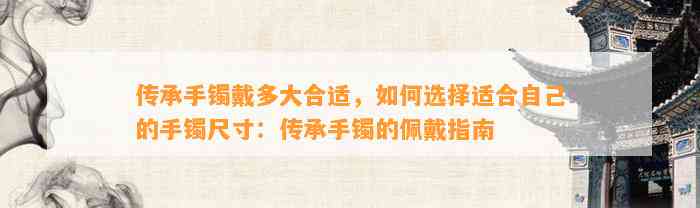 传承手镯戴多大合适，怎样选择适合本人的手镯尺寸：传承手镯的佩戴指南