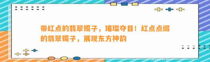 带红点的翡翠镯子，璀璨夺目！红点点缀的翡翠镯子，展现东方神韵