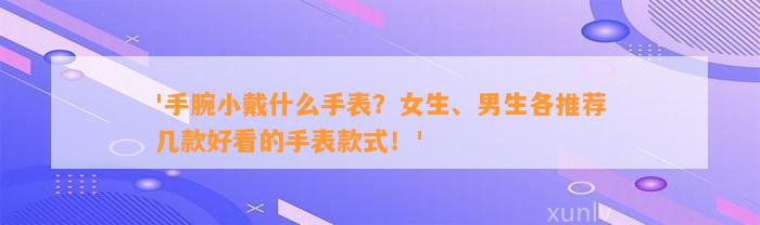 '手腕小戴什么手表？女生、男生各推荐几款好看的手表款式！'