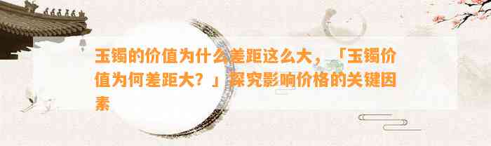 玉镯的价值为什么差距这么大，「玉镯价值为何差距大？」探究作用价格的关键因素