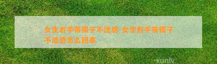 女生右手带镯子不适感-女生右手带镯子不适感怎么回事