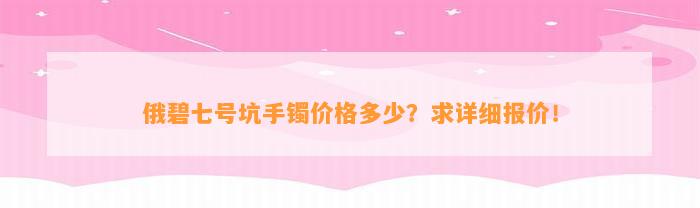 俄碧七号坑手镯价格多少？求详细报价！