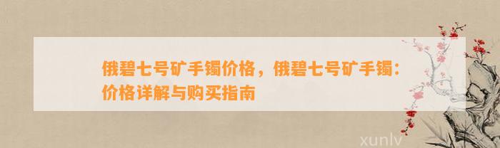 俄碧七号矿手镯价格，俄碧七号矿手镯：价格详解与购买指南