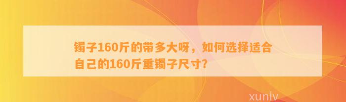 镯子160斤的带多大呀，怎样选择适合本人的160斤重镯子尺寸？