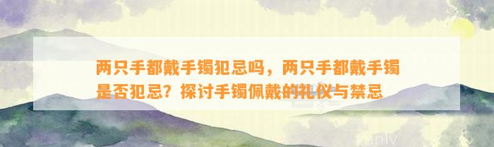 两只手都戴手镯犯忌吗，两只手都戴手镯是不是犯忌？探讨手镯佩戴的礼仪与禁忌