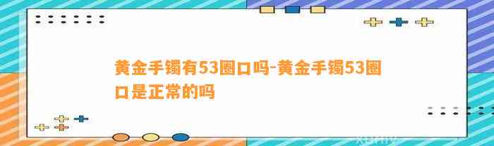 黄金手镯有53圈口吗-黄金手镯53圈口是正常的吗