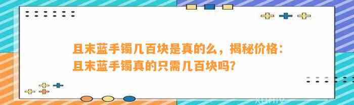 且末蓝手镯几百块是真的么，揭秘价格：且末蓝手镯真的只需几百块吗？