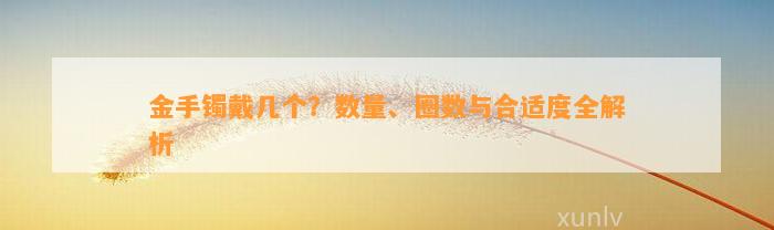 金手镯戴几个？数量、圈数与合适度全解析