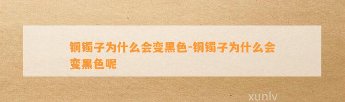 铜镯子为什么会变黑色-铜镯子为什么会变黑色呢