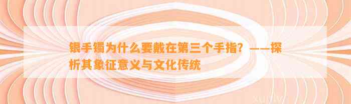 银手镯为什么要戴在第三个手指？——探析其象征意义与文化传统