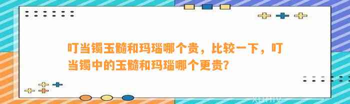 叮当镯玉髓和玛瑙哪个贵，比较一下，叮当镯中的玉髓和玛瑙哪个更贵？