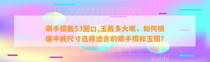 银手镯戴53圈口,玉戴多大呢，怎样依据手腕尺寸选择适合的银手镯和玉镯？