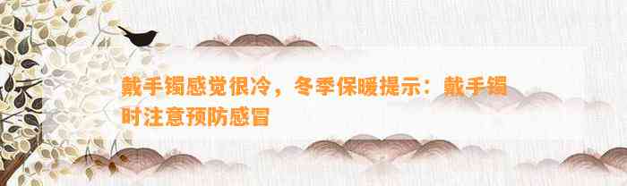 戴手镯感觉很冷，冬季保暖提示：戴手镯时留意预防感冒