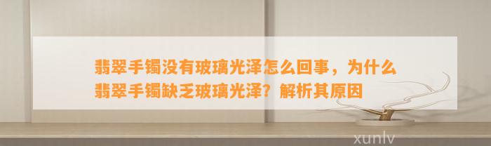 翡翠手镯不存在玻璃光泽怎么回事，为什么翡翠手镯缺乏玻璃光泽？解析其起因