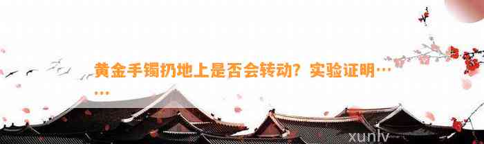 黄金手镯扔地上是不是会转动？实验证明……