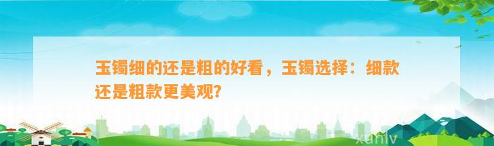 玉镯细的还是粗的好看，玉镯选择：细款还是粗款更美观？