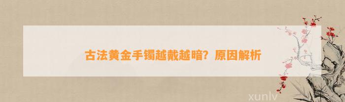 古法黄金手镯越戴越暗？起因解析