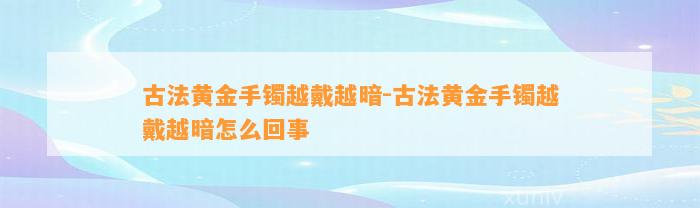 古法黄金手镯越戴越暗-古法黄金手镯越戴越暗怎么回事