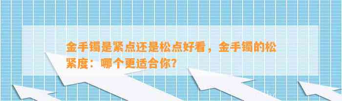 金手镯是紧点还是松点好看，金手镯的松紧度：哪个更适合你？