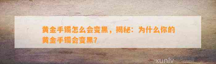 黄金手镯怎么会变黑，揭秘：为什么你的黄金手镯会变黑？