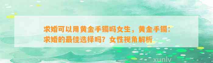 求婚可以用黄金手镯吗女生，黄金手镯：求婚的最佳选择吗？女性视角解析