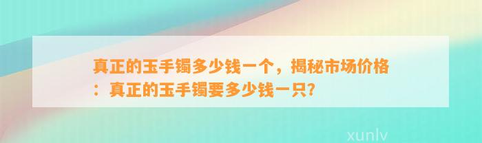 真正的玉手镯多少钱一个，揭秘市场价格：真正的玉手镯要多少钱一只？