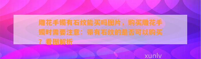 雕花手镯有石纹能买吗图片，购买雕花手镯时需要留意：带有石纹的是不是可以购买？看图解析