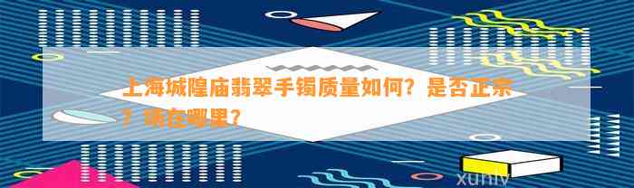 上海城隍庙翡翠手镯品质怎样？是不是正宗？场在哪里？