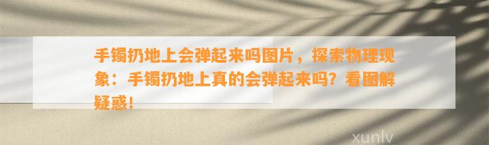 手镯扔地上会弹起来吗图片，探索物理现象：手镯扔地上真的会弹起来吗？看图解疑惑！