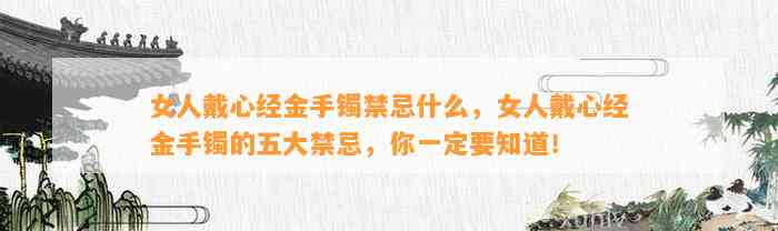 女人戴心经金手镯禁忌什么，女人戴心经金手镯的五大禁忌，你一定要知道！