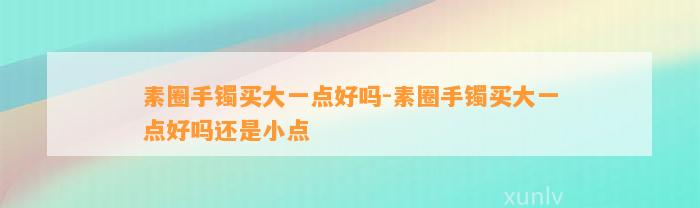 素圈手镯买大一点好吗-素圈手镯买大一点好吗还是小点