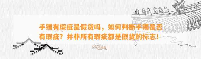 手镯有瑕疵是假货吗，怎样判断手镯是不是有瑕疵？并非所有瑕疵都是假货的标志！