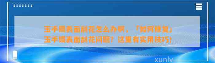 玉手镯表面刮花怎么办啊，「怎样修复」玉手镯表面刮花疑问？这里有实用技巧！