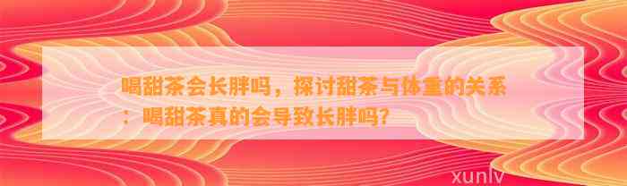 喝甜茶会长胖吗，探讨甜茶与体重的关系：喝甜茶真的会导致长胖吗？