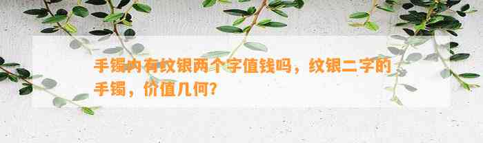 手镯内有纹银两个字值钱吗，纹银二字的手镯，价值几何？