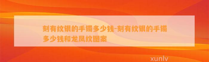 刻有纹银的手镯多少钱-刻有纹银的手镯多少钱和龙凤纹图案