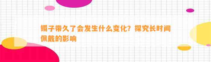 镯子带久了会发生什么变化？探究长时间佩戴的作用