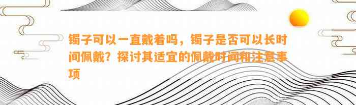 镯子可以一直戴着吗，镯子是不是可以长时间佩戴？探讨其适宜的佩戴时间和留意事项