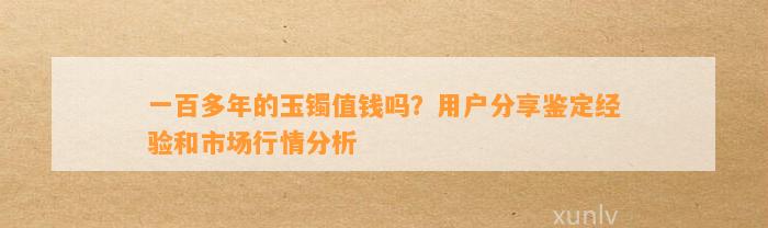 一百多年的玉镯值钱吗？客户分享鉴定经验和市场行情分析