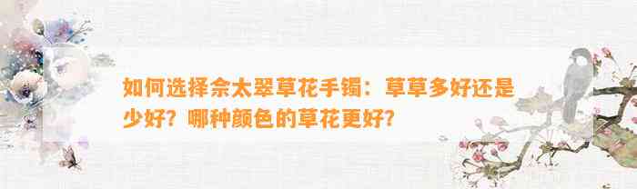 怎样选择佘太翠草花手镯：草草多好还是少好？哪种颜色的草花更好？