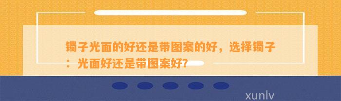 镯子光面的好还是带图案的好，选择镯子：光面好还是带图案好？