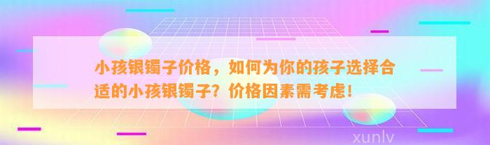 小孩银镯子价格，怎样为你的孩子选择合适的小孩银镯子？价格因素需考虑！