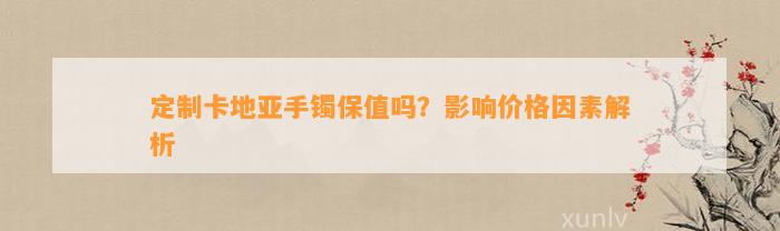 定制卡地亚手镯保值吗？作用价格因素解析