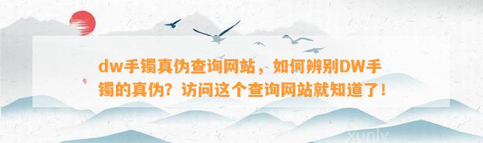 dw手镯真伪查询网站，怎样辨别DW手镯的真伪？访问这个查询网站就知道了！