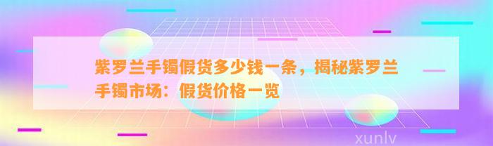 紫罗兰手镯假货多少钱一条，揭秘紫罗兰手镯市场：假货价格一览