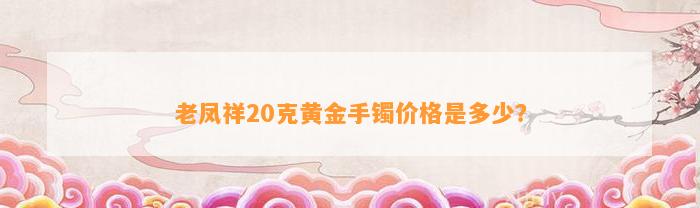 老凤祥20克黄金手镯价格是多少？